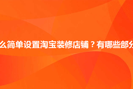 怎么簡單設(shè)置淘寶裝修店鋪？有哪些部分？