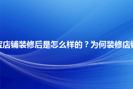 淘寶店鋪裝修后是怎么樣的？為何裝修店鋪？