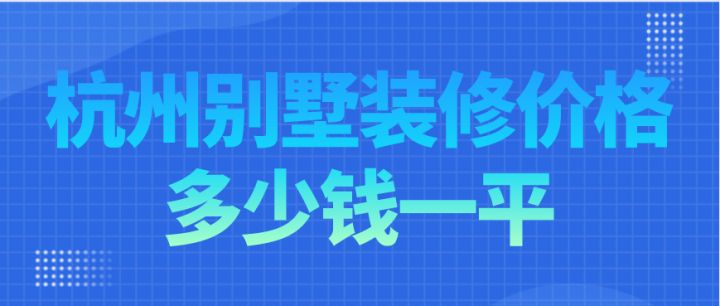 杭州別墅裝修價(jià)格多少錢(qián)一平，杭州別墅裝修費(fèi)用明細(xì)