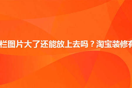 淘寶導(dǎo)航欄圖片大了還能放上去嗎？淘寶裝修有何技巧？
