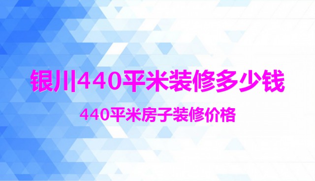 銀川440平米裝修多少錢？440平米房子裝修價格