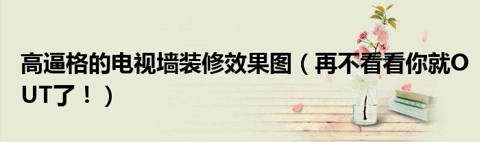 高逼格的電視墻裝修效果圖（再不看看你就OUT了?。?></a></p>
            <h3 class=