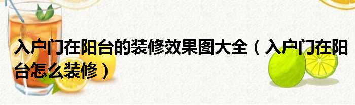 入戶門在陽(yáng)臺(tái)的裝修效果圖大全（入戶門在陽(yáng)臺(tái)怎么裝修）