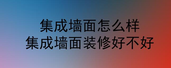 集成墻面怎么樣？集成墻面裝修好不好？