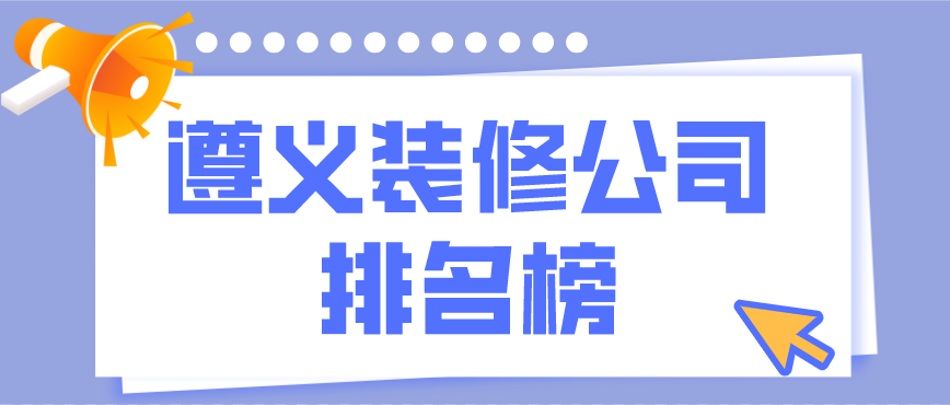 遵義裝修公司排行榜，遵義裝修公司哪家好